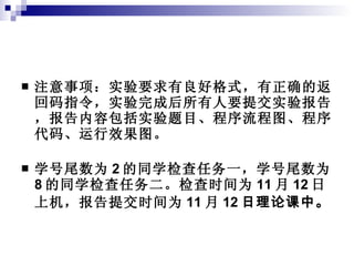 注意事项：实验要求有良好格式，有正确的返回码指令，实验完成后所有人要提交实验报告，报告内容包括实验题目、程序流程图、程序代码、运行效果图。 学号尾数为 2 的同学检查任务一，学号尾数为 8 的同学检查任务二。检查时间为 11 月 12 日上机，报告提交时间为 11 月 12 日理论课中。   