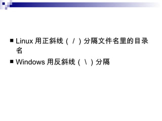 Linux 用正斜线（ / ）分隔文件名里的目录名 Windows 用反斜线（ \ ）分隔 