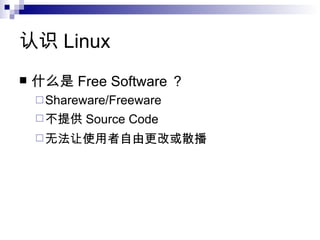 认识 Linux 什么 是 Free Software ？ Shareware/Freeware 不提供 Source Code 无法让 使用者自由更改或散播 