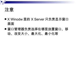 注意 X Winodw 里的 X Server 只负责显示窗口画面 窗口管理器负责选择在哪里放置窗口、移动、改变大小、最大化、最小化等 