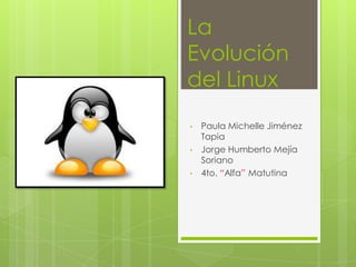 La
Evolución
del Linux
•   Paula Michelle Jiménez
    Tapia
•   Jorge Humberto Mejía
    Soriano
•   4to. “Alfa” Matutina
 