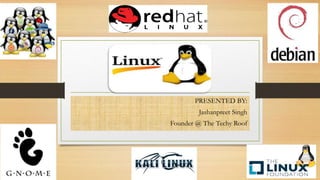 LINUX
PRESENTED BY:
Jashanpreet Singh
Founder @ The Techy Roof
 