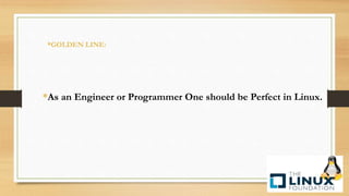 *As an Engineer or Programmer One should be Perfect in Linux.
*GOLDEN LINE:
 