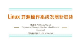 Linux 开源操作系统发展新趋势
黄彦邦 Anthony Wong
Engineering Manager, Hardware Enablement
Canonical
国防科学技术大学 2016/7/8
 