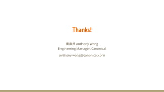 Thanks!
黄彦邦 Anthony Wong
Engineering Manager, Canonical
anthony.wong@canonical.com
 