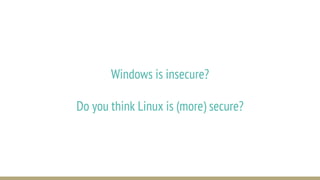 Windows is insecure?
Do you think Linux is (more) secure?
 