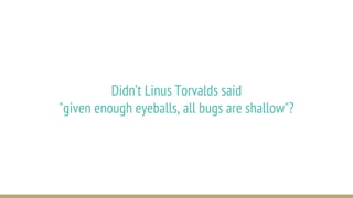 Didn’t Linus Torvalds said
"given enough eyeballs, all bugs are shallow"?
 