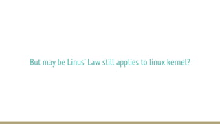 But may be Linus’ Law still applies to linux kernel?
 
