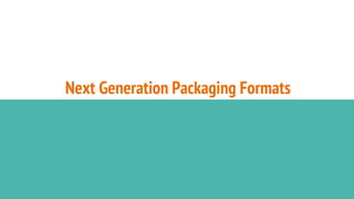 Next Generation Packaging Formats
 