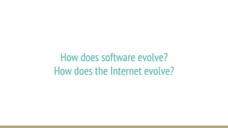 How does software evolve?
How does the Internet evolve?
 