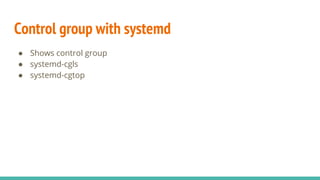 Control group with systemd
● Shows control group
● systemd-cgls
● systemd-cgtop
 