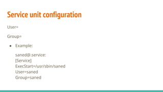Service unit configuration
User=
Group=
● Example:
saned@.service:
[Service]
ExecStart=/usr/sbin/saned
User=saned
Group=saned
 