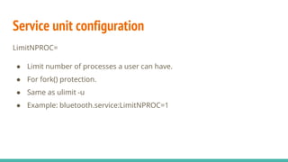 Service unit configuration
LimitNPROC=
● Limit number of processes a user can have.
● For fork() protection.
● Same as ulimit -u
● Example: bluetooth.service:LimitNPROC=1
 