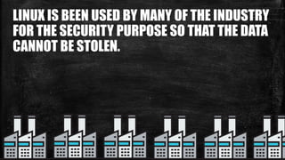 LINUX IS BEEN USED BY MANY OF THE INDUSTRY
FOR THE SECURITY PURPOSE SO THAT THE DATA
CANNOT BE STOLEN.
 