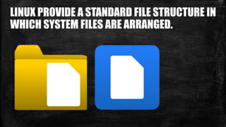 LINUX PROVIDE A STANDARD FILE STRUCTURE IN
WHICH SYSTEM FILES ARE ARRANGED.
 