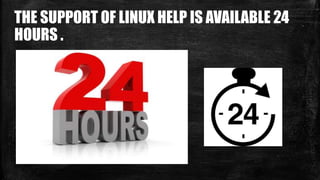 THE SUPPORT OF LINUX HELP IS AVAILABLE 24
HOURS .
 