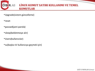 LİNUX KOMUT SATIRI KULLANIMI VE TEMEL
KOMUTLAR
SDÜ-CYBERLAB (Linux)

Upgrade(sistem güncelleme)

reset

passwd(yeni parola)

sleep(bekletmeye alır)

Users(kullanıcılar)

su(başka nir kullanıcıya geçmek için)
 