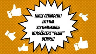 Lınux cekirdekli
isletim
sistemlerinde
klasörlere “dizin”
denir!!!
 