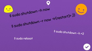 $ sudo shutdown -h now
$ sudo shutdown -r now <r(restart)> ;))
$ sudo reboot
$ sudo shutdown -h +2
 