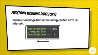 PWD(PRINT WORKING DIRECTORY)
Kullanıcıya hangi dizinde bulundugunu full path ile
gösterir.
 
