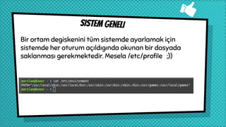 SISTEM GENELI
Bir ortam degiskenini tüm sistemde ayarlamak için
sistemde her oturum açıldıgında okunan bir dosyada
saklanması gerekmektedir. Mesela /etc/profile ;))
 