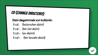Dizin degıstırmek ıcın kullanılır.
$ cd . (bulunulan dizin)
$ cd .. (bir üst dizin)
$ cd ~ (ev dizini)
$ cd - (bir önceki dizin)
Cd (change dırectory)
 