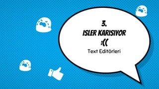 3.
Isler karısıyor
:((
Text Editörleri
 