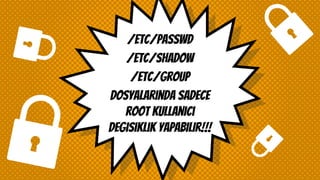 /etc/passwd
/etc/shadow
/etc/group
Dosyalarında sadece
root kullanıcı
degısıklık yapabilir!!!
 
