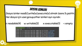 dOSYA IZINLERI
Dosya izinler read(r),write(w),execute(x) olmak üzere 3 çesittir.
Her dosya için user,group,other izinleri ayrı ayrıdır.
r: readable(4) w: writable(2) x: executable(1) -: empty
 