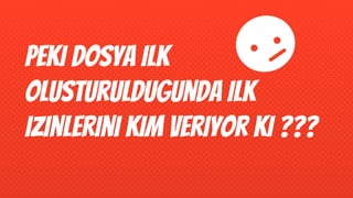 Peki dosya ilk
olusturuldugunda ilk
izinlerini kim veriyor ki ???
 