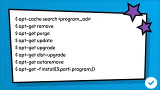 $ apt-cache search <program_adı>
$ apt-get remove
$ apt-get purge
$ apt-get update
$ apt-get upgrade
$ apt-get dist-upgrade
$ apt-get autoremove
$ apt-get -f install(3.parti program;))
 