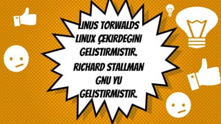 Linus torwalds
linux çekirdeGini
geliStirmiStir.
richard stallman
gnu yu
GELISTIRMISTIR.
 