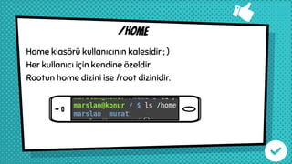 /home
Home klasörü kullanıcının kalesidir ; )
Her kullanıcı için kendine özeldir.
Rootun home dizini ise /root dizinidir.
 