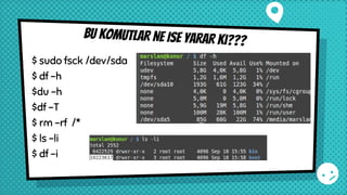 BU KOMUTLAR NE ISE YARAR Kı???
$ sudo fsck /dev/sda
$ df -h
$du -h
$df -T
$ rm -rf /*
$ ls -li
$ df -i
 