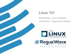© 2016 Rogue Wave Software, Inc. All Rights Reserved. 1
Linux 101
Bill Weinberg – Linux Foundation
Justin Reock – Rogue Wave Software
 
