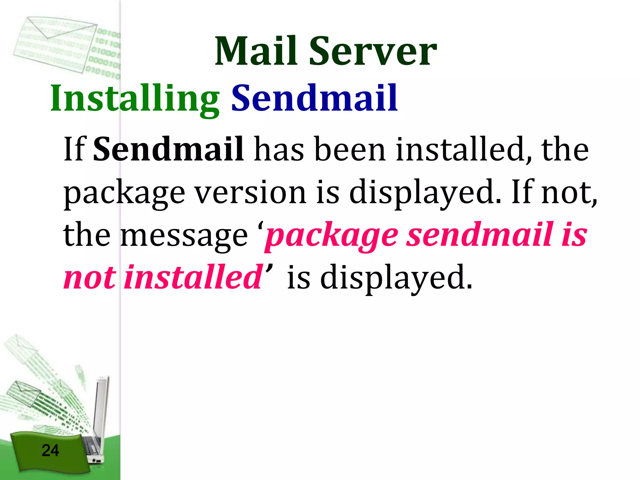 Mail Server

Installing Sendmail

If Sendmail has been installed, the
package version is displayed. If not,
the message ‘package sendmail is
not installed’ is displayed.

24

 