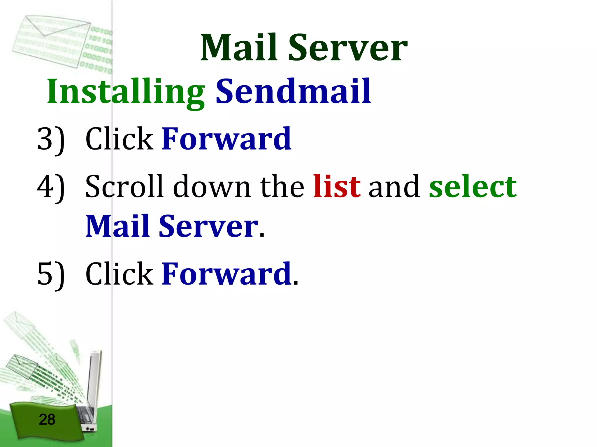 Mail Server

Installing Sendmail

3) Click Forward
4) Scroll down the list and select
Mail Server.
5) Click Forward.

28

 