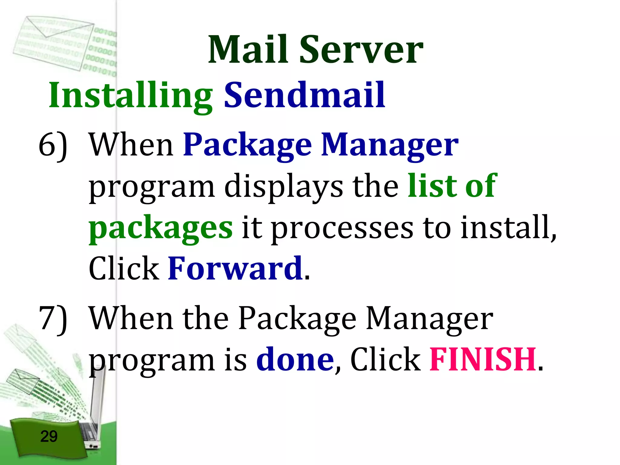 Mail Server

Installing Sendmail

6) When Package Manager
program displays the list of
packages it processes to install,
Click Forward.
7) When the Package Manager
program is done, Click FINISH.
29

 