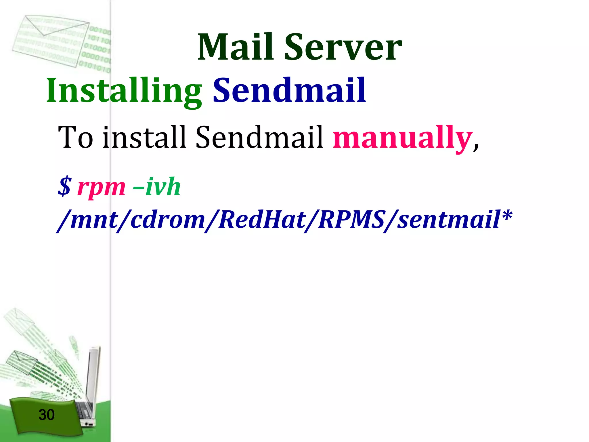 Mail Server

Installing Sendmail

To install Sendmail manually,
$ rpm –ivh
/mnt/cdrom/RedHat/RPMS/sentmail*

30

 