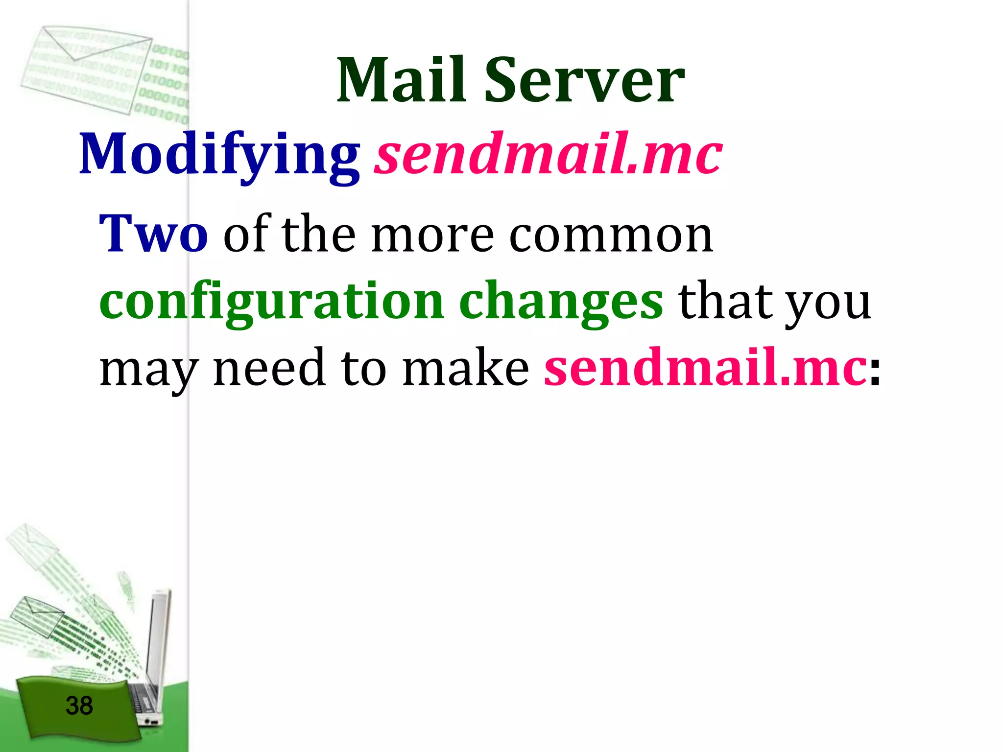 Mail Server

Modifying sendmail.mc
Two of the more common
configuration changes that you
may need to make sendmail.mc:

38

 