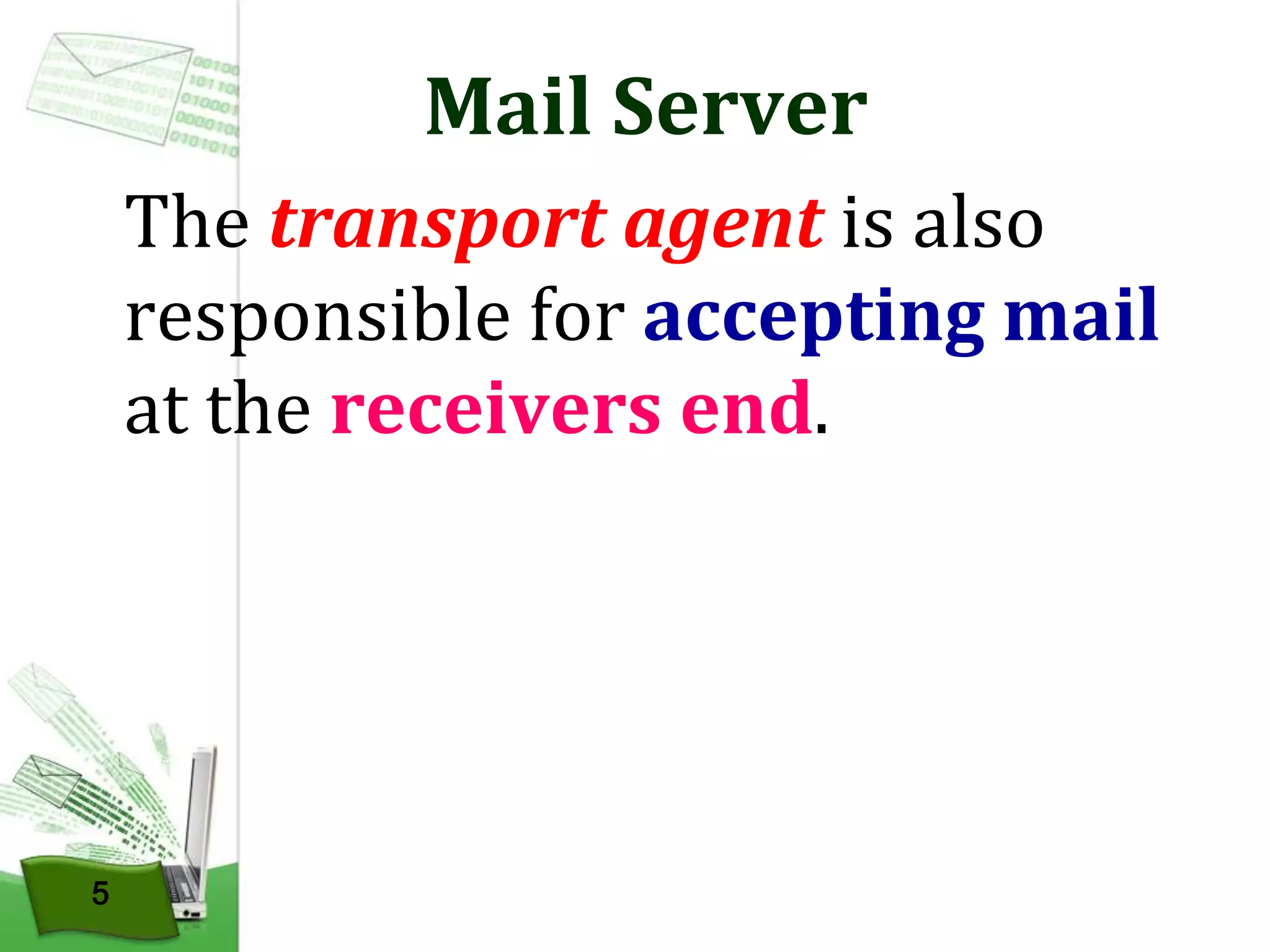 Mail Server
The transport agent is also
responsible for accepting mail
at the receivers end.

5

 