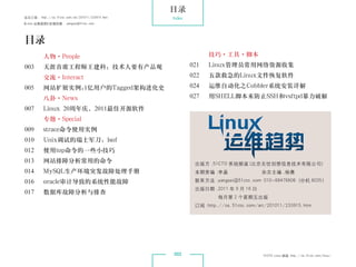 目录
杂志订阅 : http://os.51cto.com/art/201011/233915.htm   Index
《Linux 运维趋势》投稿信箱 : yangsai@51cto.com




 目录
           人物·People                                             技巧·工具·脚本
 003       天涯首席工程师王建科：技术人要有产品观                             021   Linux管理员常用网络资源收集
           交流·Interact                                     022   五款救急的Linux文件恢复软件
 005       网站扩展实例:1亿用户的Tagged架构进化史                         024   运维自动化之Cobbler系统安装详解
           八卦·News                                         027   用SHELL脚本来防止SSH和vsftpd暴力破解
 007       Linux 20周年庆，2011最佳开源软件
           专题·Special
 009       strace命令使用实例
 010       Unix调试的瑞士军刀：lsof
 012       使用top命令的一些小技巧
 013       网站排障分析常用的命令                                      出版方 ：
                                                                51CTO 系统频道（北京无忧创想信息技术有限公司）
 014       MySQL生产环境突发故障处理手册                                本期责编 ：
                                                                 李晶                  杂志主编 ：
                                                                                          杨赛

 016       oracle审计导致的系统性能故障                                联系方法 ：
                                                                 yangsai@51cto.com 010-68476606（分机 8035）
                                                            出版日期 ：
                                                                 2011 年 9 月 16 日
 017       数据库故障分析与排查
                                                                    每月第 2 个星期五出版
                                                            订阅 ：
                                                               http://os.51cto.com/art/201011/233915.htm




                                                   002                               51CTO Linux 频道 ：
                                                                                                    http://os.51cto.com/linux/
 