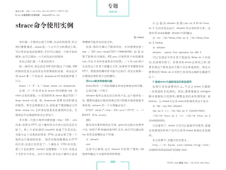 专题
杂志订阅 : http://os.51cto.com/art/201011/233915.htm                          Special
《Linux 运维趋势》投稿信箱 : yangsai@51cto.com


                                                                                                  只 会 看 到 whoami 依 赖 Libc.so.6 和 ld-linux.
 strace命令使用实例                                                                                   so.2，它没有给出运行 whoami 所必须的其它库。这
                                                                                                里时用 strace 跟踪 whoami 时的输出 :
                                                                                      文/edeed     # mv /lib/libnss_files.so.2 /lib/libnss_files.
   有时候一个程序出现了问题，无法找到原因，所以                          图删掉可能存在的老文件。                                 so.2.backup
我们需要调试。strace 是一个必不可少的调试工具，                           但是，第四行确认了错误所在。它试图绑定到 /                      # whoami
可以用来监视系统调用，不仅可以调试一个新开始的                            tmp /.ICE-unix/dcop27207-1066844596，但 是 出      whoami: cannot find username for UID 0
程序，也可以调试一个已经在运行的程序。                                现了拒绝访问错误。ICE_unix 目录的用户和组都是                    可以发现在不同目录下面查找 libnss.so.2 的尝
   首先让我们看一个真实的例子 :                                 root，并且只有所有者具有写权限。一个非 root 用户                试，但是都失败了。如果没有 strace 这样的工具，很
   前一段时间，我在启动 KDE 的时候出了问题，KDE                      无法在这个目录下面建立文件，如果把目录属性改成                      难发现这个错误是由于缺少动态库造成的。现在只
的错误信息无法给我任何有帮助的线索。我决定采                             0777， 则前面的操作有可能可以执行，而这正是第一                   需要找到 libnss.so.2 并把它放回到正确的位置就可
用 strace 看一下在启动 dcopserver 时到底程序做了                 步错误出现时进行过的操作。                                以了。
什么 :                                                  用strace解决库依赖问题                              3 限制strace只跟踪特定的系统调用
   strace -f -F -o ~/dcop-strace.txt dcopserver       strace 的另一个用处是解决和动态库相关的问题。                  如 果 已 经 知 道 要 找 什 么， 以 让 strace 只 跟 踪
                                                                                                                      可
   这 里 -f -F 选 项 告 诉 strace 同 时 跟 踪 fork 和            让我们看一个例子 :                                一 些 类 型 的 系 统 调 用。 例 如， 要 看 看 在 configure
                                                                                                                       需
vfork 出来的进程， 选项把所有 strace 输出写到 ~/
            -o                                        whoami 程序会给出自己的用户名，这个程序在一                 脚 本 里 面 执 行 的 程 序， 要 监 视 的 系 统 调 用 就 是
                                                                                                                  需
dcop-strace.txt 里 面，dcopserver 是 要 启 动 和 调 试       些 需要知道运行程序的真正用户的脚本程序里面非                      execve。让 strace 只记录 execve 的调用用这个命令 :
的程序。再次出现错误之后，我检查了错误输出文件                            常有用，whoami 的一个示例输出如下 :                         # ldd /usr/bin/whoami
dcop-strace.txt，文件里有很多系统调用的记录。在                       27207 mkdir(/tmp/.ICE-unix，0777) = -1     libc.so.6 = /lib/libc.so.6 (0x4001f000)
程序运行出错前的有关记录如下 :                                   EEXIST (File exists)                           /lib/ld-linux.so.2 = /lib/ld-linux.so.2
   其中第一行显示程序试图创建 /tmp/.ICE- unix                    （略）                                         (0x40000000)
目录，权限为 0777，这个操作因为目录已经存在而失                            假设因为某种原因在升级 glibc 的过程中负责用                   已经看到了，strace 不仅可以被程序员使用，普通
败了。第二个系统调用 (lstat64) 检查了目录状态，                      户名 和用户 ID 转换的库 NSS 丢失，我们可以通过把                系统管理员和用户也可以使用 strace 来调试系统错
并显示这个目录的权限是 0755，这里出现了第一个                          nss 库改名来模拟这个环境 :                             误。
程序运行错误的线索 : 程序试图创建属性为 0777                            # whoami                                    本文有删节，完整内容见原文 ：
的目录，但是已经存在了一个属性为 0755 的目录。                            root                                        http://hi.baidu.com/edeed/blog/item/
第三个系统调用 (unlink) 试图删除一个文件，但是这                         这 里 可 以 看 到， 行 whoami 时 出 现 了 错 误，
                                                                  运                     ldd     c59d8d10f362e30a213f2eb8.html
个文件并不存在。这并不奇怪，因为这个操作只是试                            程序的输出不会提供有用的帮助 :


                                                                           009                                 51CTO Linux 频道 ：
                                                                                                                              http://os.51cto.com/linux/
 