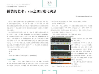 工具
杂志订阅 : http://os.51cto.com/art/201011/233915.htm             Tools
《Linux 运维趋势》投稿信箱 : yangsai@51cto.com




 拼装的艺术：vim之IDE进化实录
                                                                                                               文/yangyang.gnu@gmail.com



    vim 有一套自己的脚本语言，通过这种脚本语言可以实现与 vim 交互                                一个文件 vim 就对应创建一个 buffer，多个文件就有多个 buffer。
 的，达到功能扩展的目的。一组 vim 脚本就是一个 vim 插件，vim 的很                                插件名 ：
                                                                            MiniBufExplorer
 多功能都是通过其插件实现，在官网上有丰富的插件资源，任何你想得到的                                      操作 ：
                                                                           打开一个以上文档时，vim 在窗口顶部自动创建 buffer 列表窗
 功能，如果 vim 无法直接支持，那一般都有对应的插件为你服务，有需求时                                  口。光标在任何位置时，CTRL-TAB 正向遍历 buffer， CTRL-SHIFT-TAB
 可以去逛逛。                                                                逆向遍历 ；
                                                                            光标在 MiniBufExplorer 窗口内，输入 d 删除光标所在的 buffer
    vim 插件目前分为两类 ：
                 *.vim 和 *.vba。前者是传统格式的插件，实                             注意 ：
                                                                           将如下信息加入 .vimrc 中 ：
 际上就是一个文本文件，通常 someplugin.vim （插件脚本） someplugin.
                                    与                                   “允许光标在任何位置时用 CTRL-TAB 遍历 buffer
 txt（插件帮助文件）并存在一个打包文件中，解包后将 someplugin.vim 拷                            let g:miniBufExplMapCTabSwitchBufs=1
 贝 到 ~/.vim/plugin/ 目 录，someplugin.txt 拷 贝 到 ~/.vim/doc/ 目 录 即                                          编 辑 单 个 文 档 时， 会 出 现 buffer
                                                                                                                      不
 可完成安装，重启 vim 后刚安装的插件就已经生效，但帮助文件需执行                                                                   列表，如左图所示。
 helptags ~/.vim/doc/ 才能生效。传统格式插件需要解包和两次拷贝才能                                                            当前编辑的是 hardinfo.c 文件，该
 完成安装，相对较繁琐，所以后来又出现了 *.vba 格式插件，安装更便捷，                                                                文件中有调用 parameters_init() 函数，
 只需在 shell 中依次执行如下命令即可 ：                                                                              但该函数定义在 util.c 文件中，当我
    vim someplugin.vba                                                                                在 parameters_init() 上 输 入 CTRL-]
    :so %                                                                                             后，vim 新建 util.c 文件的 buffer 并
    :q                                                                                                自 动 定 位 到 parameters_init()， 时，
                                                                                                                                  这
    有时间，建议看看它们的帮助文档（:h someplugin）。                                                                   vim 同时在编辑 hardinfo.c 和 util.c
                                                                                                      两个文档，可从顶部的 buffer 列表中
 ［－多文档编辑－］                                                                                            查看到。如左图所示。
    一个 EXCEL 文档可以有多个 SHEET，你可以在不同 SHEET 间来回切                                                            本 文 为 删 节 版， 整 内 容 见 原 文
                                                                                                                    完
 换，同样，编程时也需要类似功能， 同时打开多个文件，
                 即，        可以自由自在地                                                                   （PDF 下载）：
 在不同代码文件间游历。这种需求，vim 是通过 buffer 来实现的。每打开                                http://ishare.iask.sina.com.cn/f/18766458.html


                                                                 027                                            51CTO 系统频道 ：
                                                                                                                           http://os.51cto.com
 