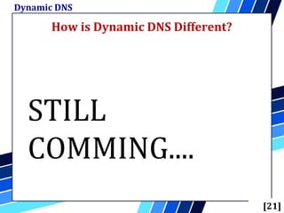 How is Dynamic DNS Different?
Dynamic DNS
[21]
STILL
COMMING....
 