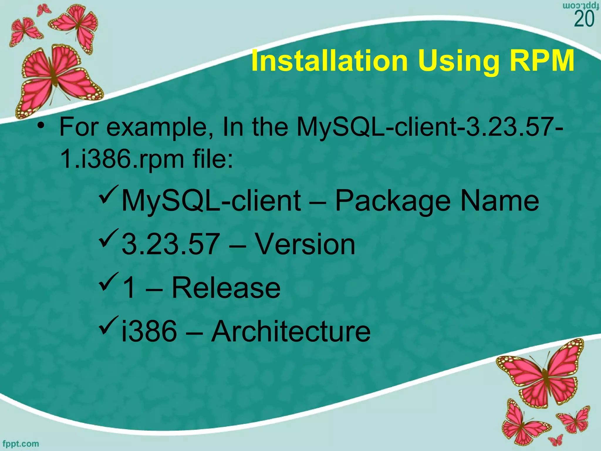 Installation Using RPM
• For example, In the MySQL-client-3.23.57-
1.i386.rpm file:
MySQL-client – Package Name
3.23.57 – Version
1 – Release
i386 – Architecture
20
 