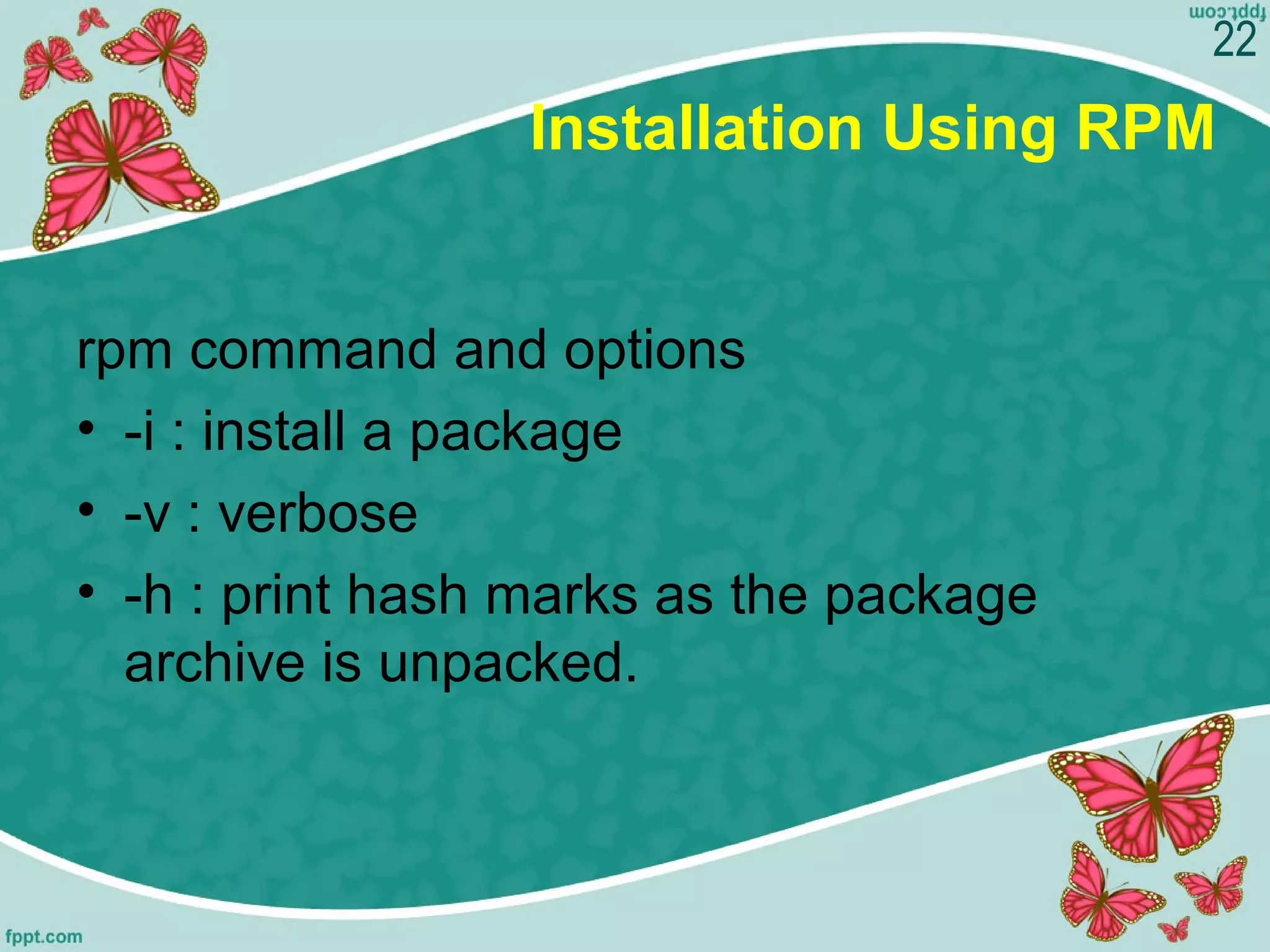 Installation Using RPM
rpm command and options
• -i : install a package
• -v : verbose
• -h : print hash marks as the package 
archive is unpacked.
22
 