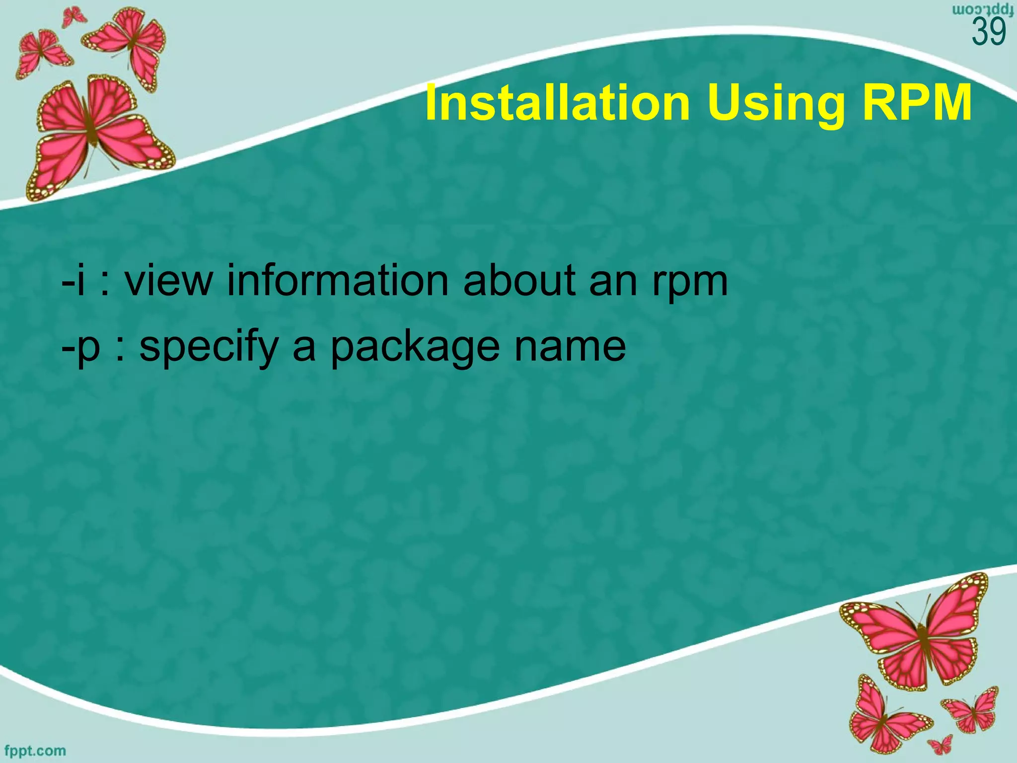 Installation Using RPM
-i : view information about an rpm
-p : specify a package name
39
 