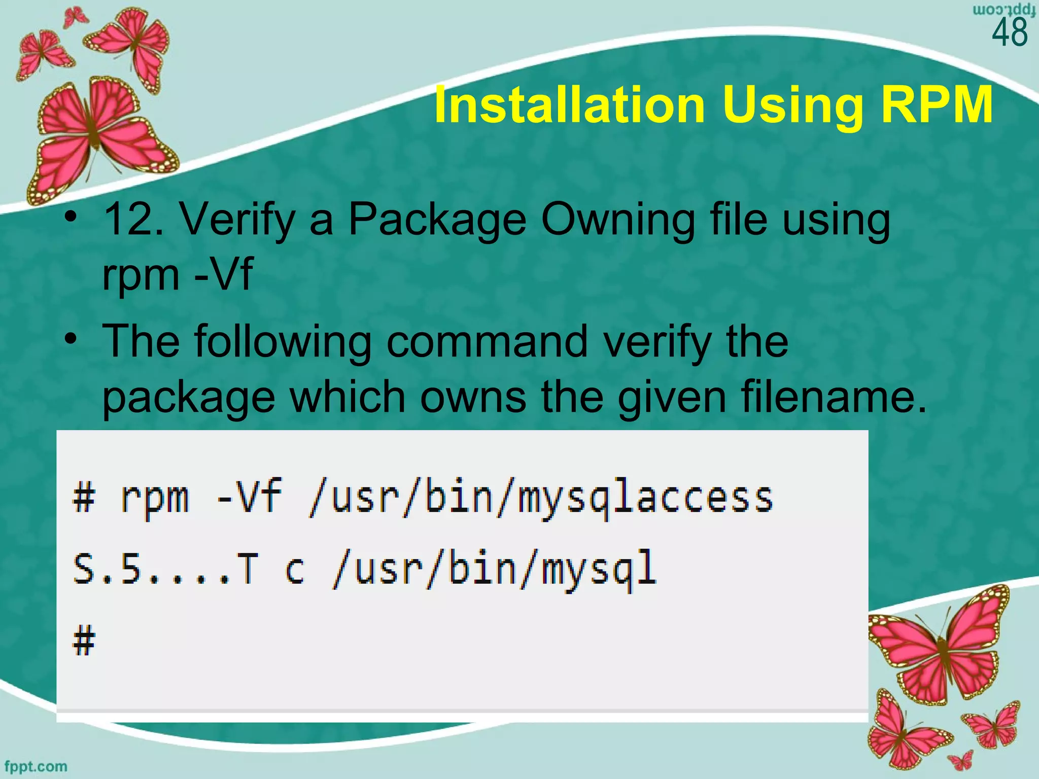 Installation Using RPM
• 12. Verify a Package Owning file using
rpm -Vf
• The following command verify the
package which owns the given filename.
48
 