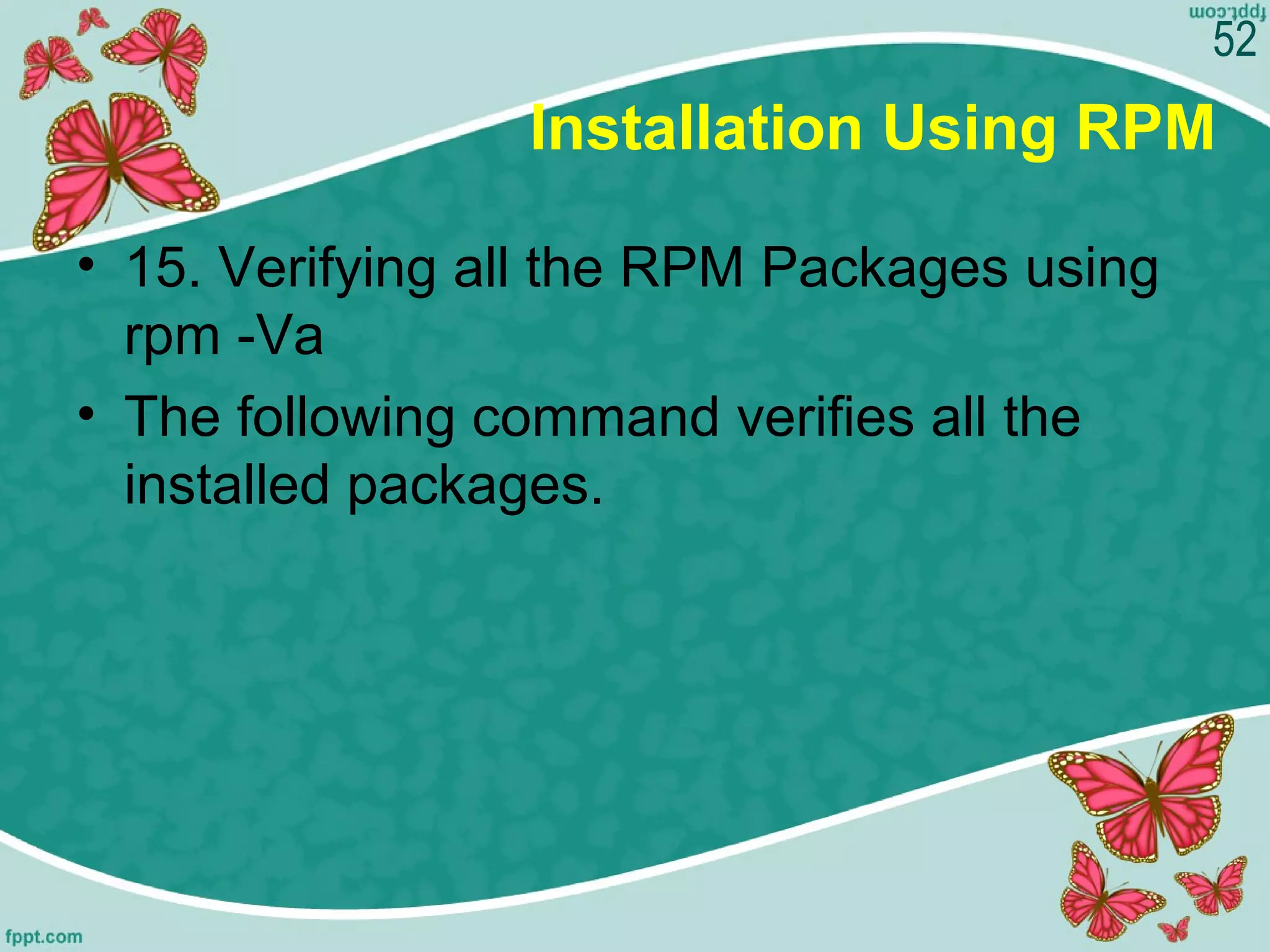 Installation Using RPM
• 15. Verifying all the RPM Packages using
rpm -Va
• The following command verifies all the
installed packages.
52
 